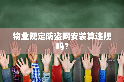 物业规定防盗网安装算违规吗？