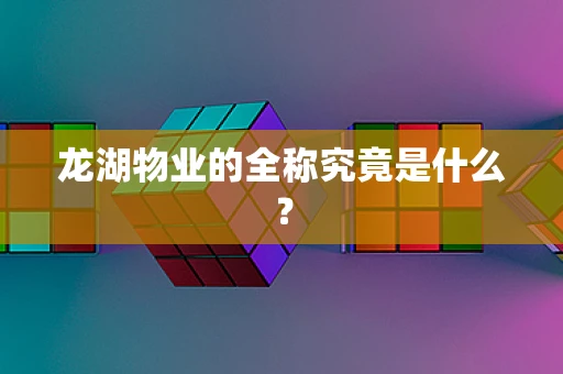 龙湖物业的全称究竟是什么？