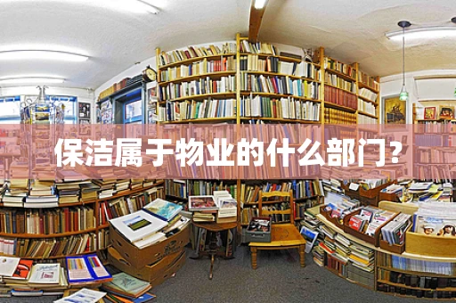 保洁属于物业的什么部门？