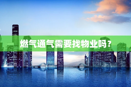 燃气通气需要找物业吗？