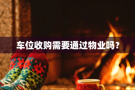 车位收购需要通过物业吗？