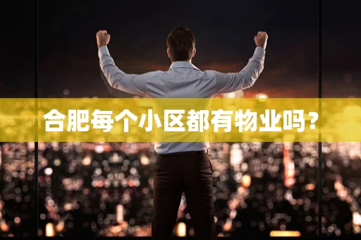 合肥每个小区都有物业吗？