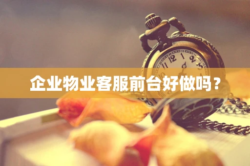 企业物业客服前台好做吗？