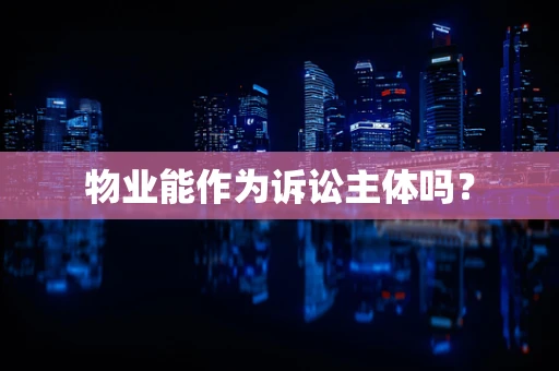 物业能作为诉讼主体吗？