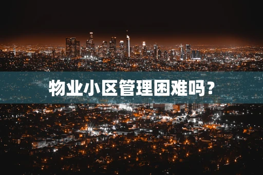 物业小区管理困难吗？