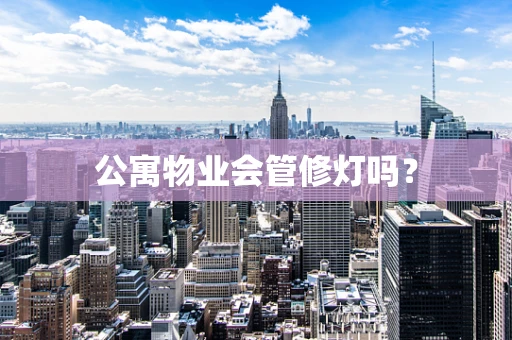 公寓物业会管修灯吗？