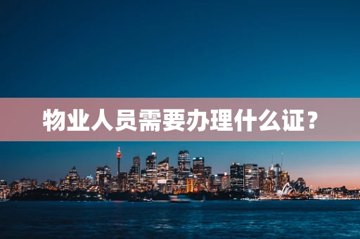 物业人员需要办理什么证？