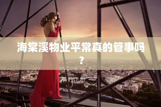 海棠溪物业平常真的管事吗？