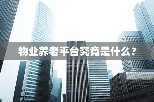 物业养老平台究竟是什么？