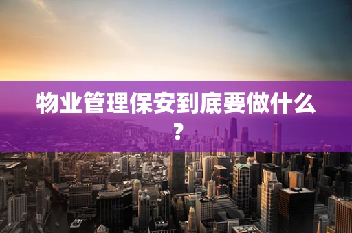 物业管理保安到底要做什么？
