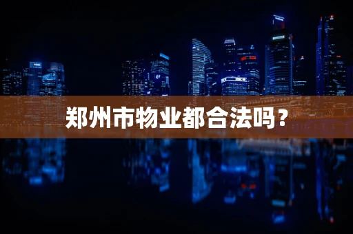 郑州市物业都合法吗？