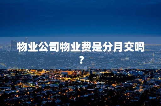 物业公司物业费是分月交吗？