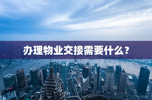 办理物业交接需要什么？