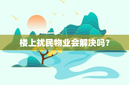 楼上扰民物业会解决吗？