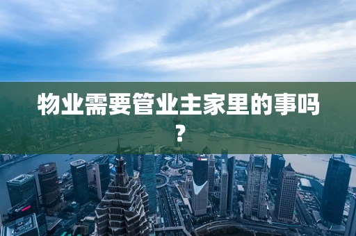 物业需要管业主家里的事吗？