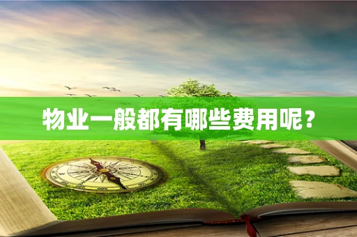 物业一般都有哪些费用呢？
