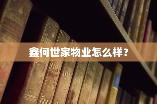 鑫何世家物业怎么样？