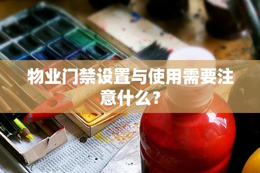 物业门禁设置与使用需要注意什么？