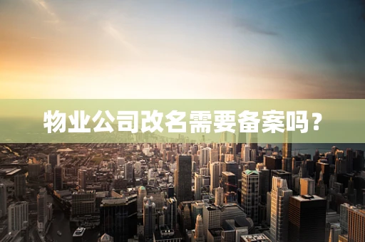 物业公司改名需要备案吗？
