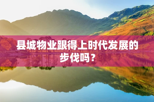 县城物业跟得上时代发展的步伐吗？