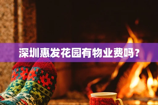 深圳惠发花园有物业费吗？