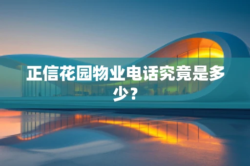 正信花园物业电话究竟是多少？