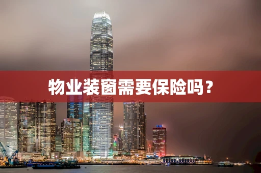 物业装窗需要保险吗？