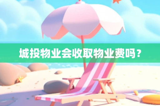 城投物业会收取物业费吗？