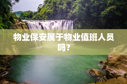 物业保安属于物业值班人员吗？