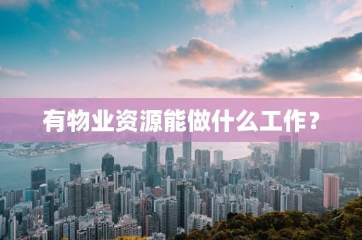有物业资源能做什么工作？