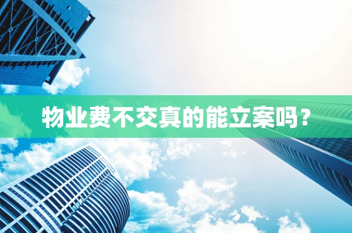 物业费不交真的能立案吗？