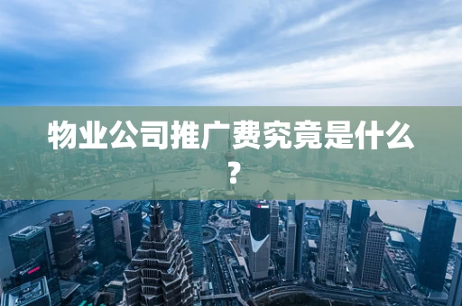 物业公司推广费究竟是什么？