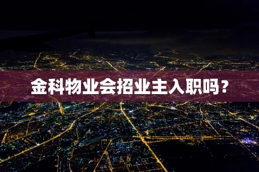 金科物业会招业主入职吗？