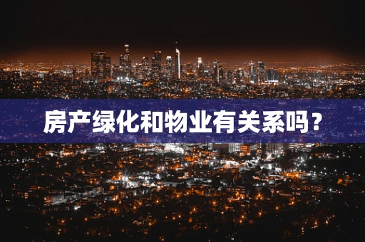 房产绿化和物业有关系吗？