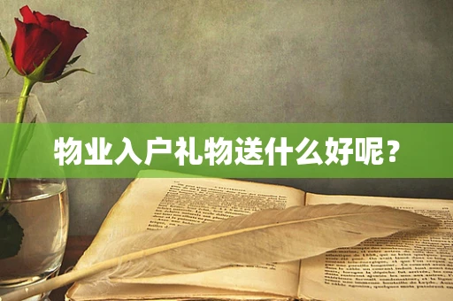 物业入户礼物送什么好呢？