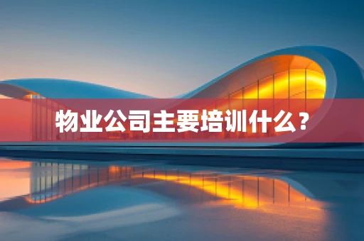 物业公司主要培训什么？