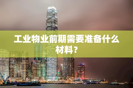 工业物业前期需要准备什么材料？
