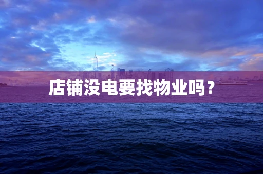 店铺没电要找物业吗？