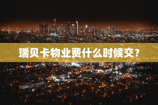 瑞贝卡物业费什么时候交？