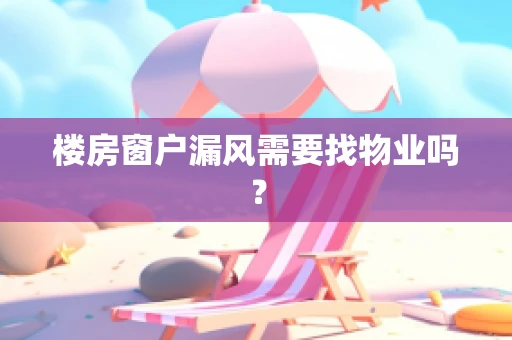 楼房窗户漏风需要找物业吗？