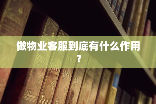 做物业客服到底有什么作用？