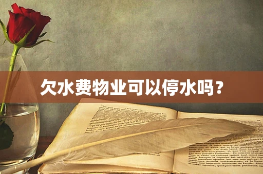 欠水费物业可以停水吗？