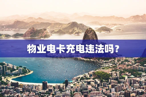 物业电卡充电违法吗？