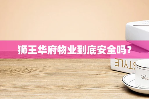 狮王华府物业到底安全吗？