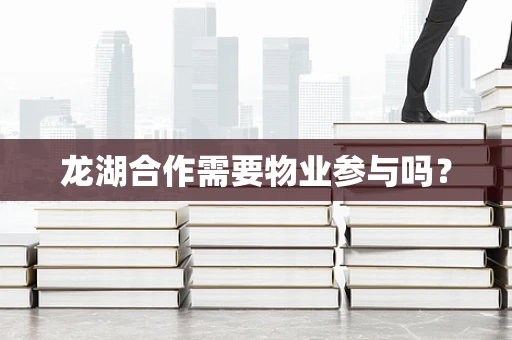 龙湖合作需要物业参与吗？