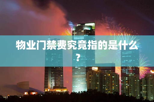 物业门禁费究竟指的是什么？
