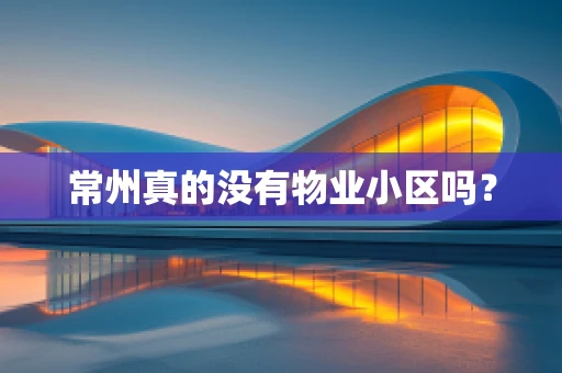 常州真的没有物业小区吗？