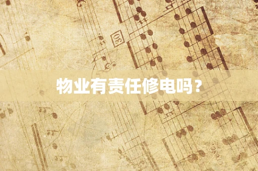 物业有责任修电吗？
