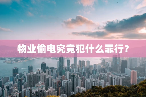物业偷电究竟犯什么罪行？