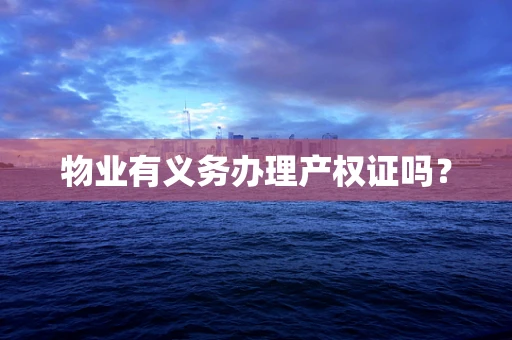 物业有义务办理产权证吗？
